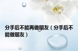 分手后不能再做朋友（分手后不能做朋友）