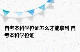 自考本科学位证怎么才能拿到 自考本科学位证 