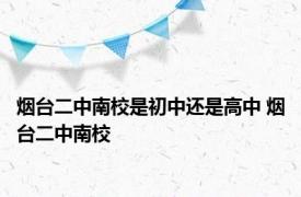 烟台二中南校是初中还是高中 烟台二中南校 