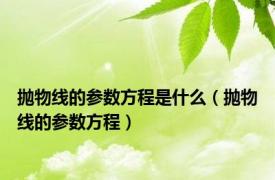 抛物线的参数方程是什么（抛物线的参数方程）