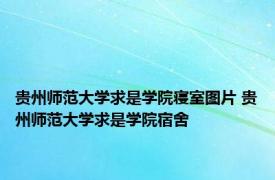 贵州师范大学求是学院寝室图片 贵州师范大学求是学院宿舍 