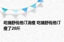 吃瑞舒伐他汀消瘦 吃瑞舒伐他汀瘦了20斤 