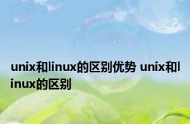 unix和linux的区别优势 unix和linux的区别 