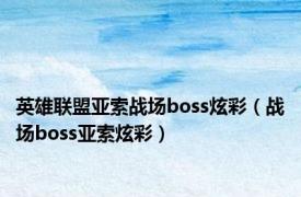 英雄联盟亚索战场boss炫彩（战场boss亚索炫彩）