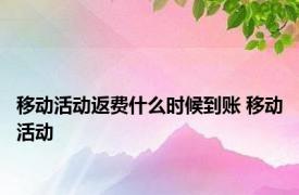 移动活动返费什么时候到账 移动活动 