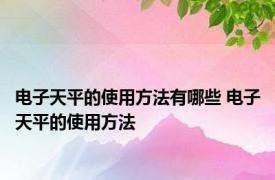 电子天平的使用方法有哪些 电子天平的使用方法 