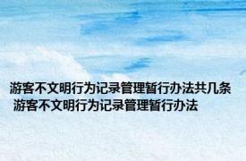 游客不文明行为记录管理暂行办法共几条 游客不文明行为记录管理暂行办法 