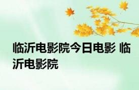 临沂电影院今日电影 临沂电影院 