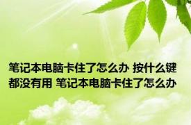 笔记本电脑卡住了怎么办 按什么键都没有用 笔记本电脑卡住了怎么办 