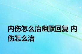 内伤怎么治幽默回复 内伤怎么治 