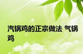 汽锅鸡的正宗做法 气锅鸡 