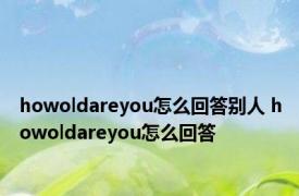 howoldareyou怎么回答别人 howoldareyou怎么回答 