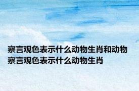 察言观色表示什么动物生肖和动物 察言观色表示什么动物生肖 