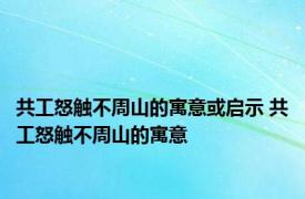 共工怒触不周山的寓意或启示 共工怒触不周山的寓意 