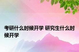 考研什么时候开学 研究生什么时候开学 