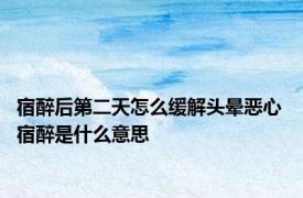 宿醉后第二天怎么缓解头晕恶心 宿醉是什么意思 