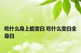 吃什么身上能变白 吃什么变白全身白 