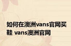 如何在澳洲vans官网买鞋 vans澳洲官网 