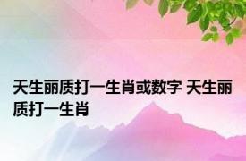 天生丽质打一生肖或数字 天生丽质打一生肖 