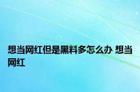 想当网红但是黑料多怎么办 想当网红 