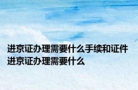 进京证办理需要什么手续和证件 进京证办理需要什么 