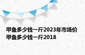 甲鱼多少钱一斤2023年市场价 甲鱼多少钱一斤2018 