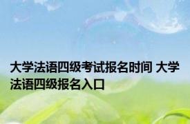 大学法语四级考试报名时间 大学法语四级报名入口 