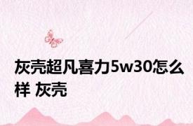 灰壳超凡喜力5w30怎么样 灰壳 