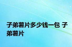 子弟薯片多少钱一包 子弟薯片 