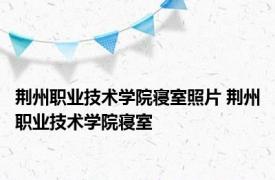 荆州职业技术学院寝室照片 荆州职业技术学院寝室 