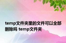 temp文件夹里的文件可以全部删除吗 temp文件夹 