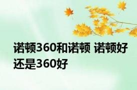 诺顿360和诺顿 诺顿好还是360好 