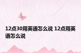 12点30用英语怎么说 12点用英语怎么说 