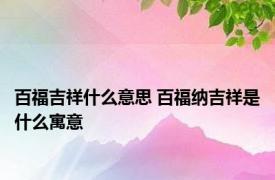 百福吉祥什么意思 百福纳吉祥是什么寓意 