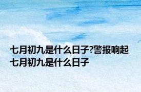 七月初九是什么日子?警报响起 七月初九是什么日子 