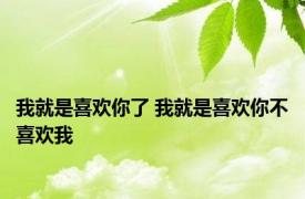 我就是喜欢你了 我就是喜欢你不喜欢我 