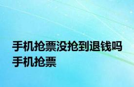 手机抢票没抢到退钱吗 手机抢票 