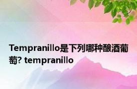 Tempranillo是下列哪种酿酒葡萄? tempranillo 