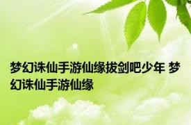 梦幻诛仙手游仙缘拔剑吧少年 梦幻诛仙手游仙缘 