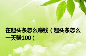 在趣头条怎么赚钱（趣头条怎么一天赚100）