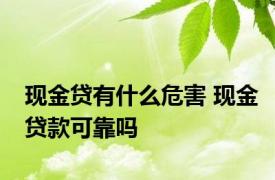 现金贷有什么危害 现金贷款可靠吗 