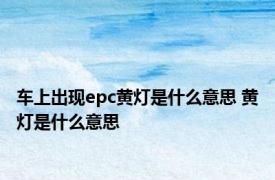 车上出现epc黄灯是什么意思 黄灯是什么意思 