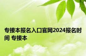 专接本报名入口官网2024报名时间 专接本 