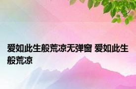 爱如此生般荒凉无弹窗 爱如此生般荒凉 