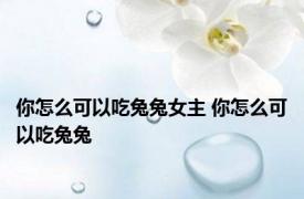 你怎么可以吃兔兔女主 你怎么可以吃兔兔 