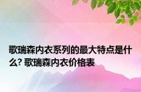 歌瑞森内衣系列的最大特点是什么? 歌瑞森内衣价格表 