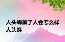 人头蜂蛰了人会怎么样 人头蜂 