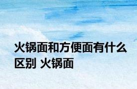 火锅面和方便面有什么区别 火锅面 