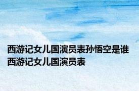 西游记女儿国演员表孙悟空是谁 西游记女儿国演员表 