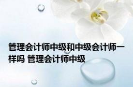 管理会计师中级和中级会计师一样吗 管理会计师中级 